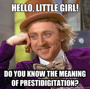 Hello, Little Girl! Do you know the meaning of prestidigitation?  Condescending Wonka