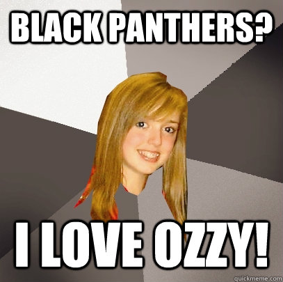 Black Panthers? I love Ozzy!  Musically Oblivious 8th Grader