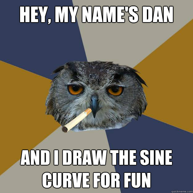 Hey, My name's dan and i draw the sine curve for fun - Hey, My name's dan and i draw the sine curve for fun  Art Student Owl