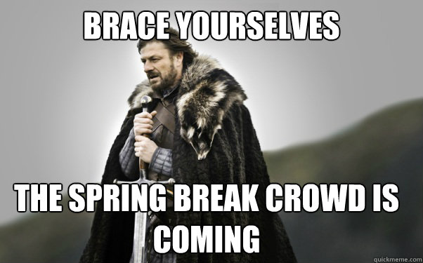 BRACE YOURSELVES The spring break crowd is coming  Ned Stark