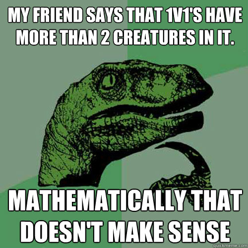 My friend says that 1v1's have more than 2 creatures in it. Mathematically That doesn't make sense - My friend says that 1v1's have more than 2 creatures in it. Mathematically That doesn't make sense  Philosoraptor