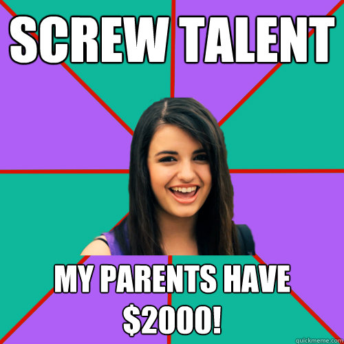 Screw talent My parents have $2000!  Rebecca Black