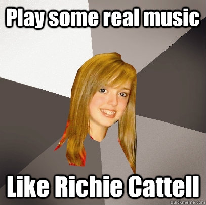 Play some real music Like Richie Cattell  Musically Oblivious 8th Grader