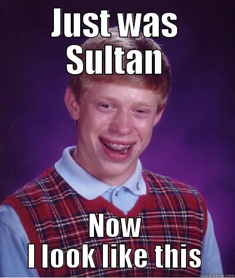 sultan man - JUST WAS SULTAN NOW I LOOK LIKE THIS Bad Luck Brian