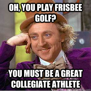 Oh, you play frisbee golf? You must be a great collegiate athlete - Oh, you play frisbee golf? You must be a great collegiate athlete  Condescending Wonka