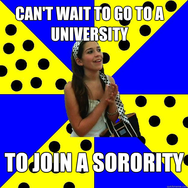 can't wait to go to a university to join a sorority  Sheltered Suburban Kid