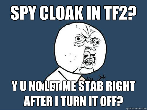 spy cloak in tf2? y u no let me stab right after i turn it off? - spy cloak in tf2? y u no let me stab right after i turn it off?  Y U No