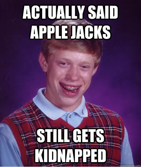 Actually said apple jacks still gets kidnapped  Bad Luck Brian