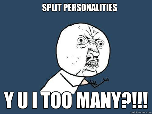 Split Personalities y u i too many?!!! - Split Personalities y u i too many?!!!  Y U No