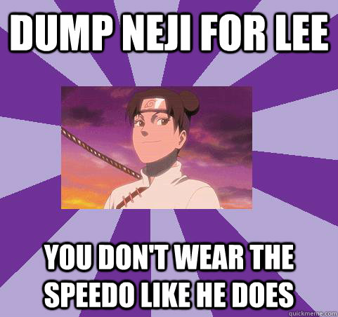 Dump Neji for Lee You don't wear the speedo like he does  