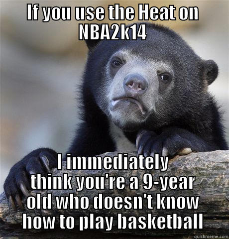 IF YOU USE THE HEAT ON NBA2K14 I IMMEDIATELY THINK YOU'RE A 9-YEAR OLD WHO DOESN'T KNOW HOW TO PLAY BASKETBALL Confession Bear