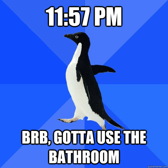 11:57 pm Brb, gotta use the bathroom - 11:57 pm Brb, gotta use the bathroom  Socially Awkward Penguin