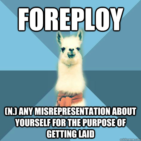 FOREPLOY (n.) Any misrepresentation about yourself for the purpose of getting laid  Linguist Llama