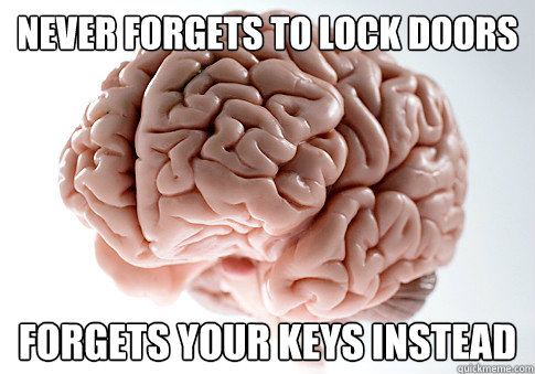 Never forgets to lock doors forgets your keys instead  Scumbag Brain