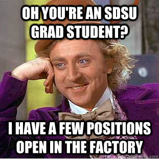 Oh you're an SDSU grad student? I have a few positions open in the factory  Condescending Wonka