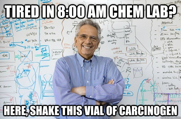 Tired in 8:00 AM Chem Lab? Here, shake this vial of carcinogen  Engineering Professor