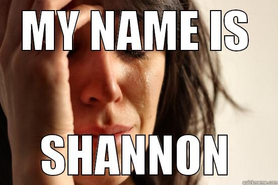 MY NAME IS SHANNON First World Problems