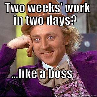 TWO WEEKS' WORK IN TWO DAYS?   ...LIKE A BOSS                                                  Creepy Wonka