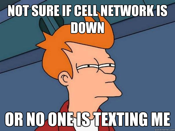 Not sure if cell network is down or no one is texting me  Futurama Fry