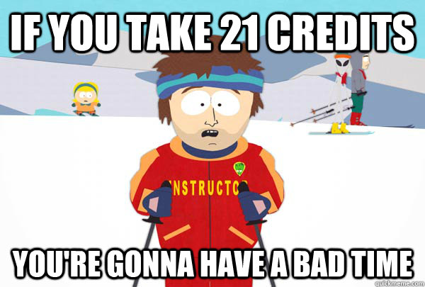 if you take 21 credits You're gonna have a bad time  Super Cool Ski Instructor