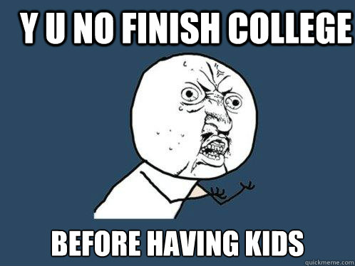 y u no finish college before having kids - y u no finish college before having kids  Y U No