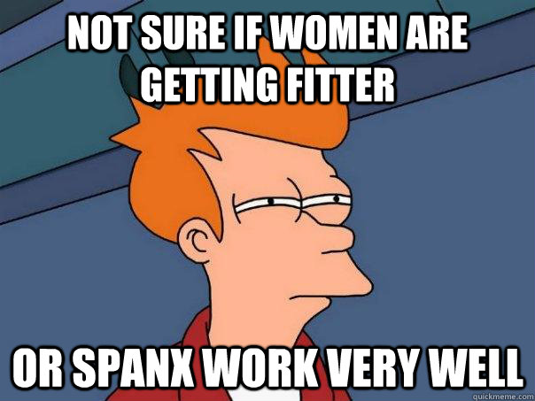 Not sure if women are getting fitter or spanx work very well - Not sure if women are getting fitter or spanx work very well  Futurama Fry