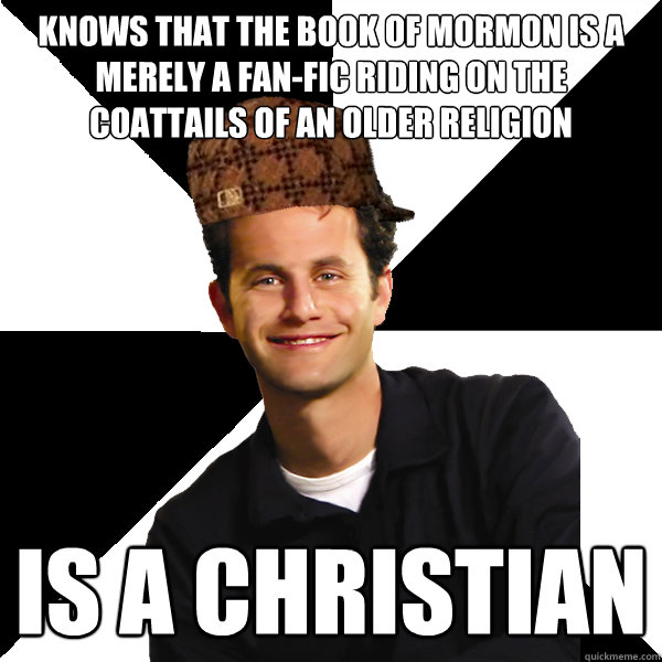 knows that the book of mormon is a merely a fan-fic riding on the coattails of an older religion  is a christian - knows that the book of mormon is a merely a fan-fic riding on the coattails of an older religion  is a christian  Scumbag Christian