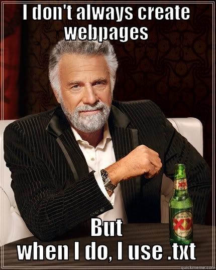 I DON'T ALWAYS CREATE WEBPAGES BUT WHEN I DO, I USE .TXT The Most Interesting Man In The World