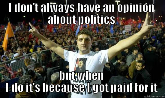 I DON'T ALWAYS HAVE AN OPINION ABOUT POLITICS BUT WHEN I DO IT'S BECAUSE I GOT PAID FOR IT Misc