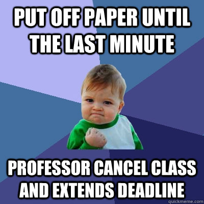 put off paper until the last minute  professor cancel class and extends deadline - put off paper until the last minute  professor cancel class and extends deadline  Success Kid