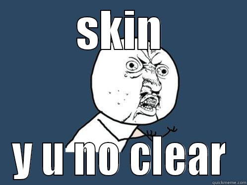 SKIN Y U NO CLEAR Y U No