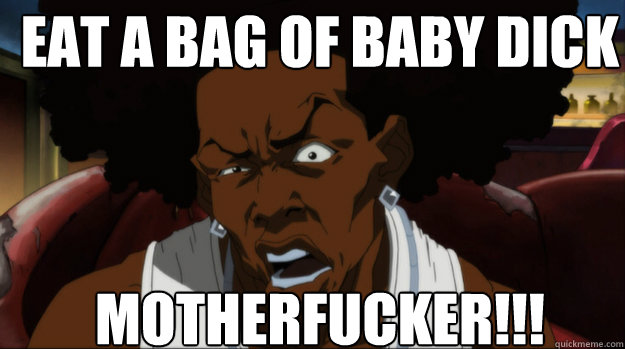 Eat a bag of baby dick motherfucker!!! - Eat a bag of baby dick motherfucker!!!  the boondocks