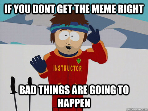 If you dont get the meme right Bad things are going to happen  South Park Bad Time