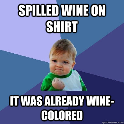 Spilled wine on shirt It was already wine-colored  Success Kid