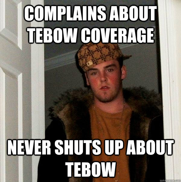 Complains about Tebow coverage Never shuts up about Tebow  Scumbag Steve