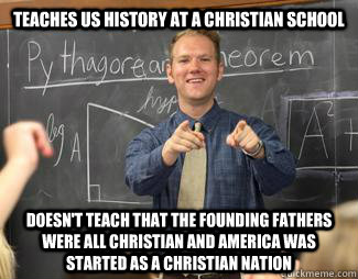 Teaches US history at a Christian school Doesn't teach that the Founding Fathers were all Christian and America was started as a Christian nation  Awesome High School Teacher