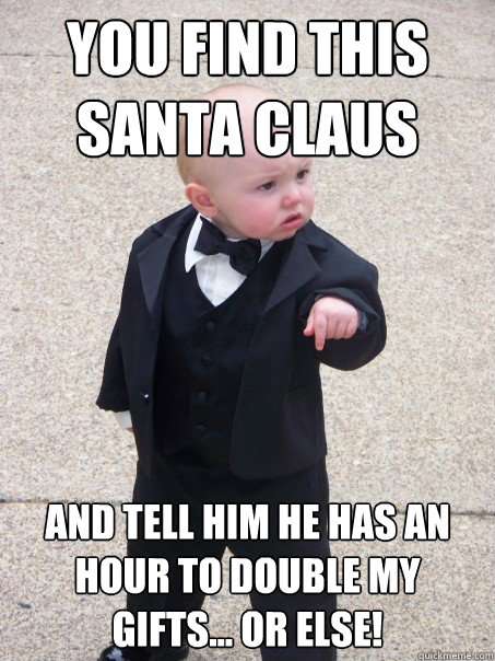 YOU FIND THIS SANTA CLAUS AND TELL HIM HE HAS AN HOUR TO DOUBLE MY GIFTS... OR ELSE!  Baby Godfather