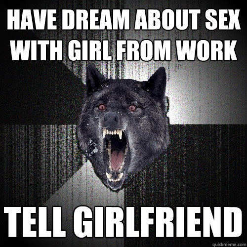 Have dream about sex with girl from work tell girlfriend  Insanity Wolf