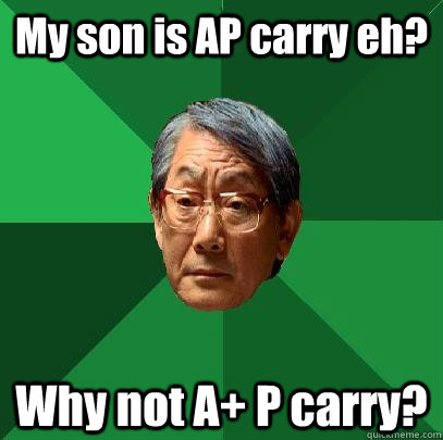 My son is AP carry eh? Why not A+ P carry?  High Expectations Asian Father