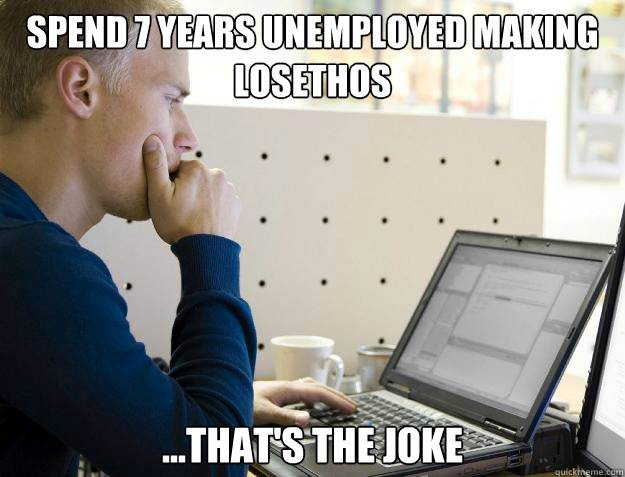 spend 7 years unemployed making losethos ...that's the joke  Programmer