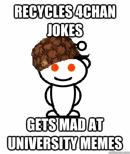 recycles 4chan jokes gets mad at university memes  Scumbag Reddit