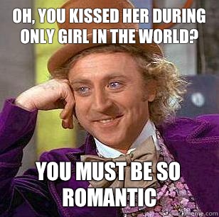 Oh, You Kissed her during Only Girl in the World? You must be so romantic   Condescending Wonka