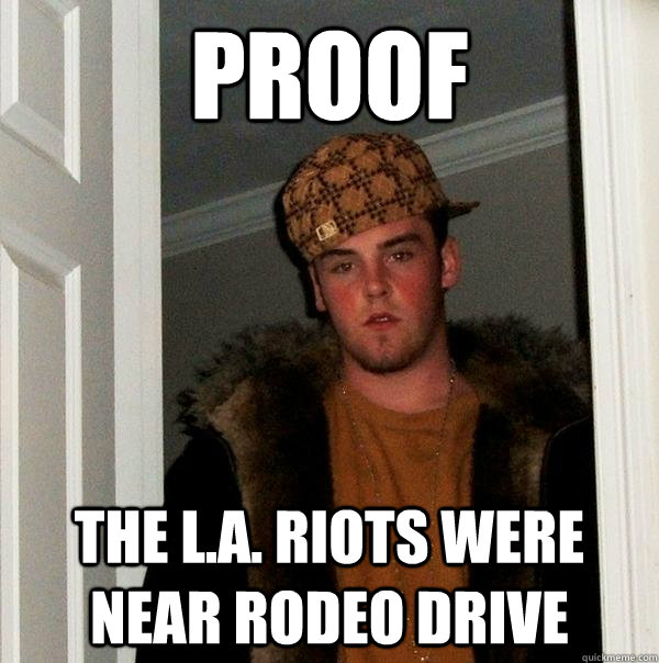 proof the l.a. riots were near rodeo drive  Scumbag Steve