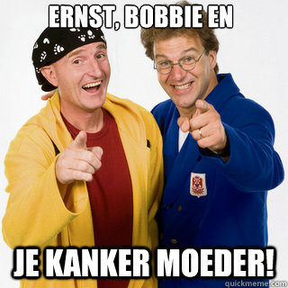 Ernst, bobbie en Je kanker moeder! - Ernst, bobbie en Je kanker moeder!  Ernst, Bobbie en...