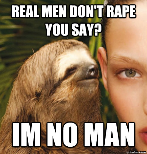 Real men don't rape you say? Im no man  rape sloth