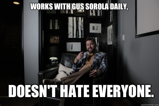 Works with Gus Sorola daily,  Doesn't hate everyone. - Works with Gus Sorola daily,  Doesn't hate everyone.  benevolent bro burnie