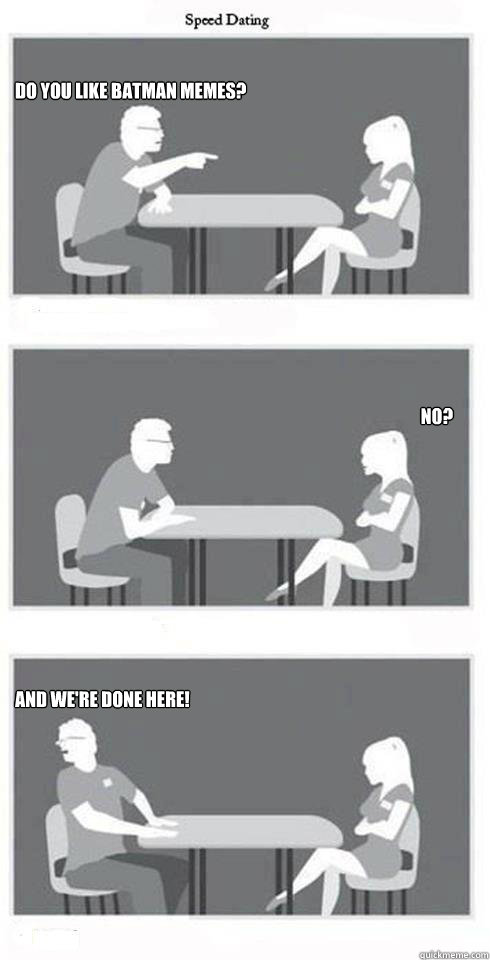 DO YOU LIKE BATMAN MEMES? NO? And we're done here!  Speed Dating