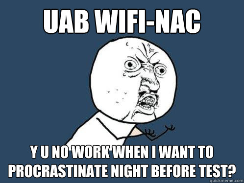 Uab Wifi-Nac y u no work when I want to procrastinate night before test? - Uab Wifi-Nac y u no work when I want to procrastinate night before test?  Y U No