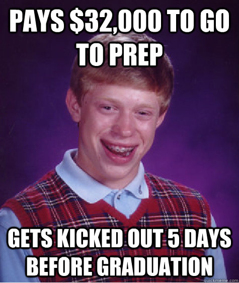 pays $32,000 to go to prep gets kicked out 5 days before graduation  Bad Luck Brian