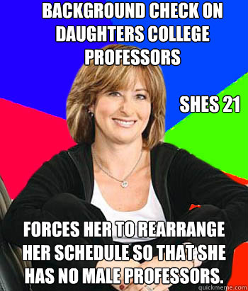 Background check on daughters college professors forces her to rearrange her schedule so that she has no male professors. Shes 21  Sheltering Suburban Mom